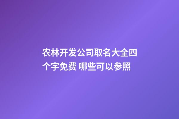 农林开发公司取名大全四个字免费 哪些可以参照-第1张-公司起名-玄机派